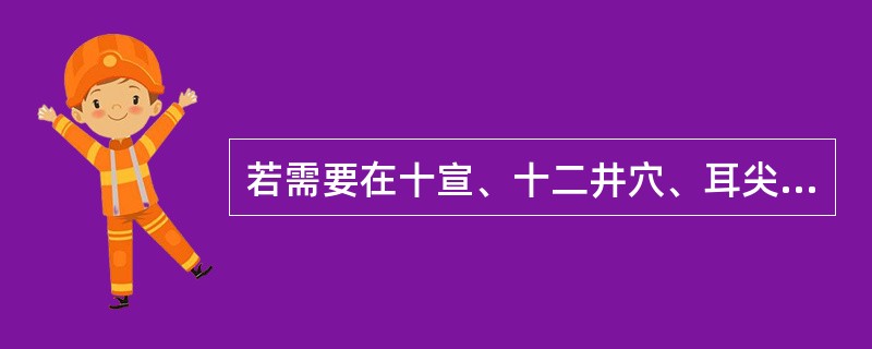 若需要在十宣、十二井穴、耳尖等部位放血时，多选用（）