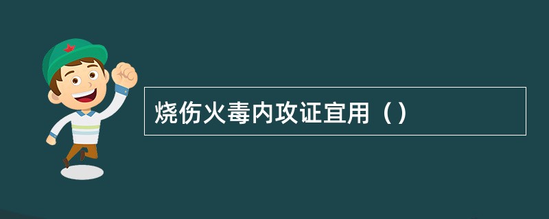 烧伤火毒内攻证宜用（）