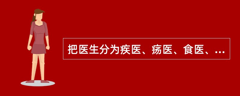 把医生分为疾医、疡医、食医、兽医四大类的是（）