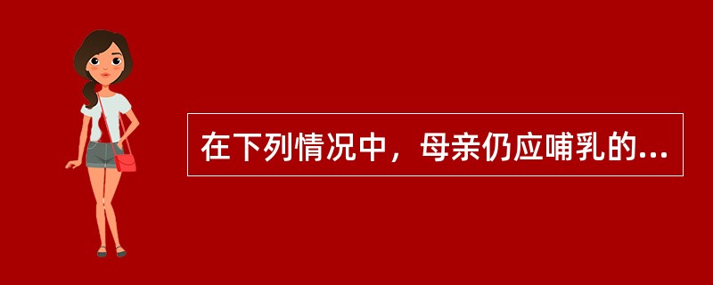 在下列情况中，母亲仍应哺乳的是（）