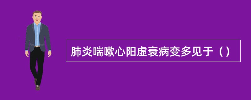 肺炎喘嗽心阳虚衰病变多见于（）