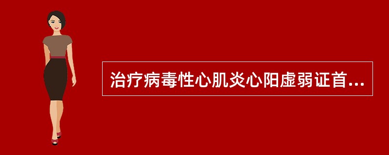 治疗病毒性心肌炎心阳虚弱证首选方是（）