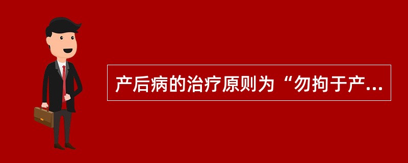 产后病的治疗原则为“勿拘于产后，亦勿忘于产后”。（）