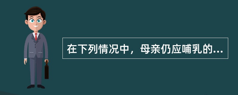 在下列情况中，母亲仍应哺乳的是（）