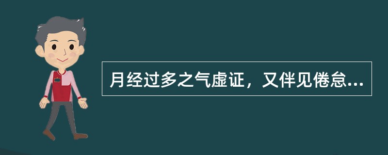 月经过多之气虚证，又伴见倦怠乏力、气短懒言，或心悸少寐。方选（）