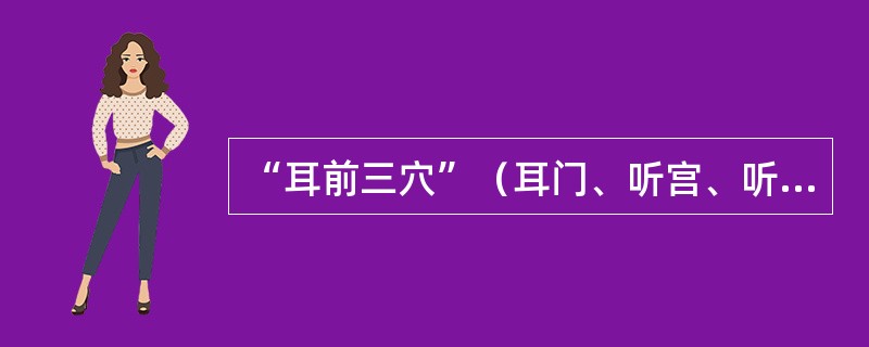 “耳前三穴”（耳门、听宫、听会）其归经由上至下分别是（　）。