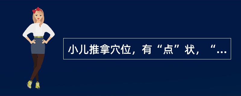 小儿推拿穴位，有“点”状，“线”状，但一般无“面”状穴位。（）