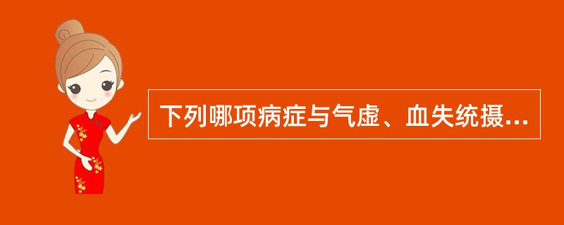 下列哪项病症与气虚、血失统摄有关（）