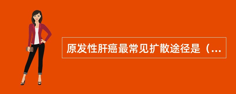 原发性肝癌最常见扩散途径是（）。