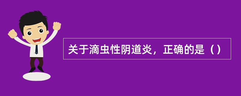 关于滴虫性阴道炎，正确的是（）