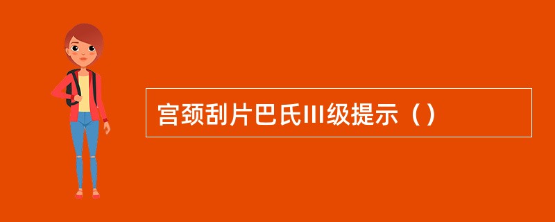 宫颈刮片巴氏Ⅲ级提示（）