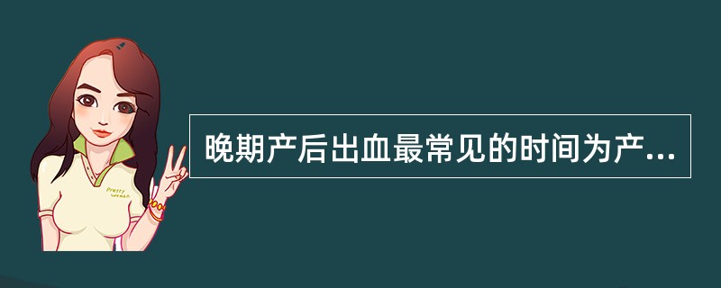 晚期产后出血最常见的时间为产后（）。