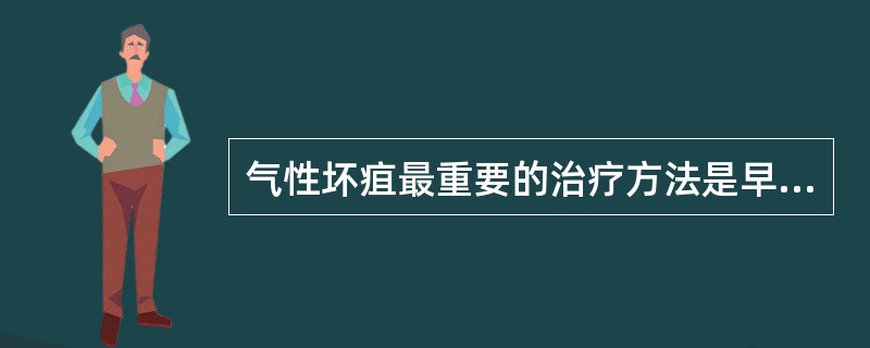 气性坏疽最重要的治疗方法是早期使用气性坏疽抗毒血清。（）