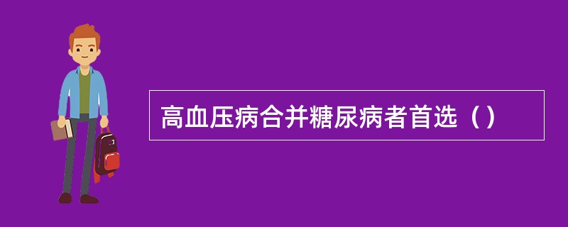 高血压病合并糖尿病者首选（）