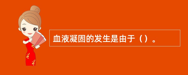 血液凝固的发生是由于（）。