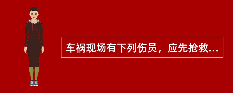 车祸现场有下列伤员，应先抢救的是（）。