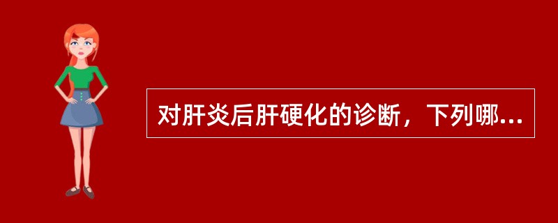 对肝炎后肝硬化的诊断，下列哪项最有价值（）