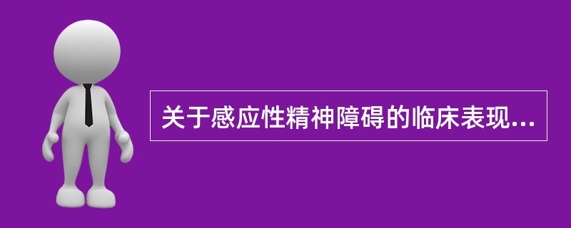 关于感应性精神障碍的临床表现不正确的是（）