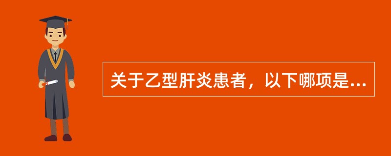 关于乙型肝炎患者，以下哪项是错误的（）