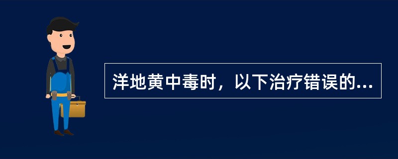 洋地黄中毒时，以下治疗错误的是（）