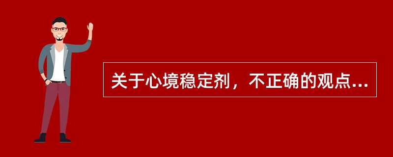 关于心境稳定剂，不正确的观点是（）