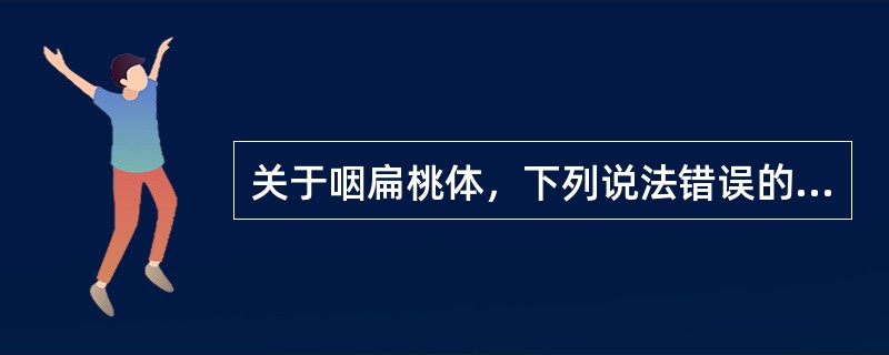 关于咽扁桃体，下列说法错误的是（）