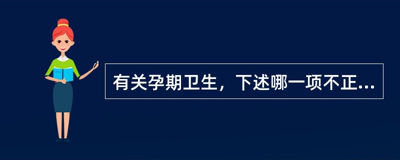 有关孕期卫生，下述哪一项不正确（）