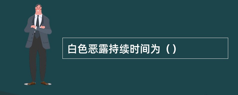 白色恶露持续时间为（）