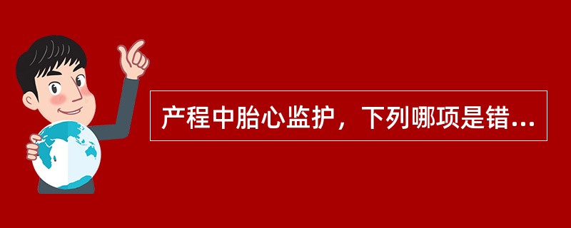 产程中胎心监护，下列哪项是错误的（）