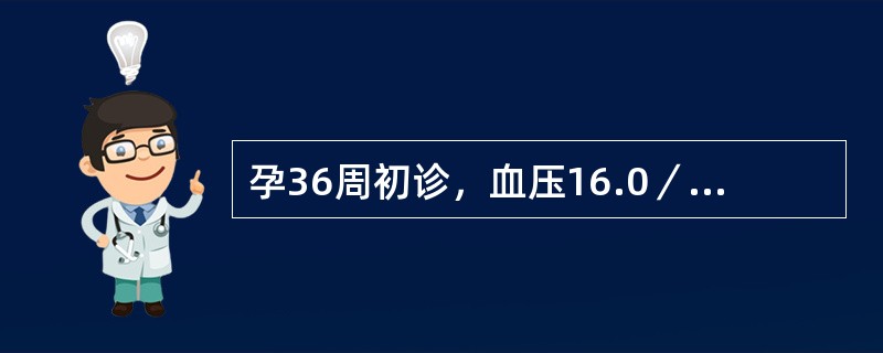 孕36周初诊，血压16.0／10.0kPa（120／75mmHg），尿蛋白（+），无水肿，产后1周血压为12.0／8.0kPa（90／60mmHg），尿蛋白（一）（）