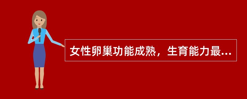 女性卵巢功能成熟，生育能力最旺盛的时期是（）