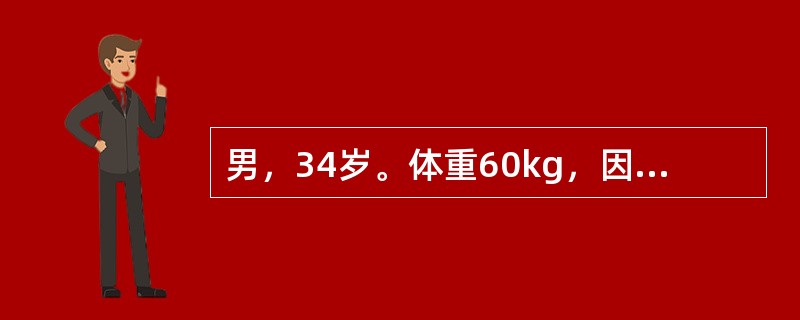 男，34岁。体重60kg，因“急性肠梗阻”入院。诉口渴、软弱无力，尿少，昨日呕吐8次，总量约2000ml。体检：脉搏98次／分，血压12.7／8.0kPa（96／60mmHg），皮肤弹性差，眼窝内陷，