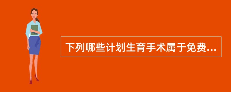 下列哪些计划生育手术属于免费项目范围（）。