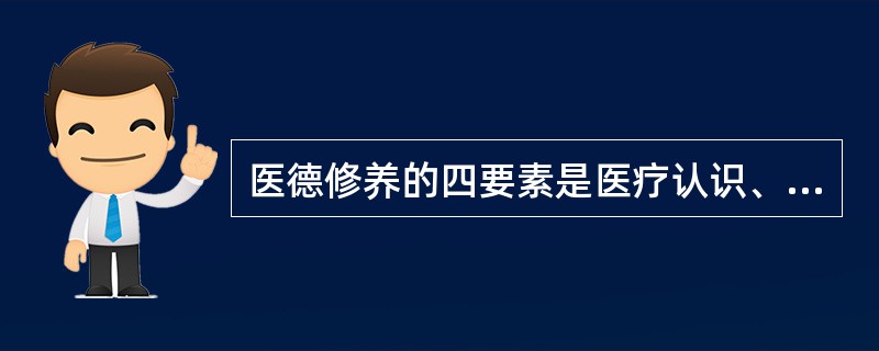 医德修养的四要素是医疗认识、医德情感、和医德行为。（）