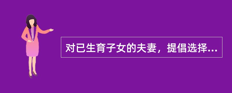 对已生育子女的夫妻，提倡选择下列避孕措施（）。