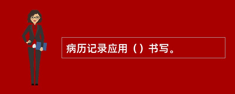 病历记录应用（）书写。