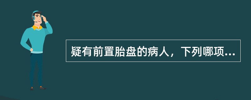 疑有前置胎盘的病人，下列哪项护理措施是错的（）