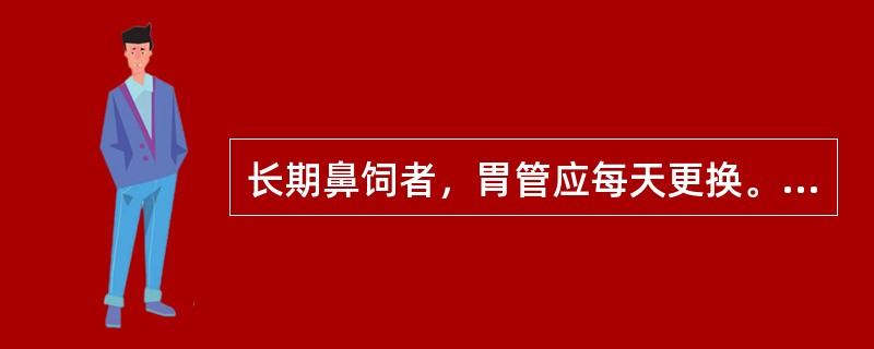 长期鼻饲者，胃管应每天更换。（）