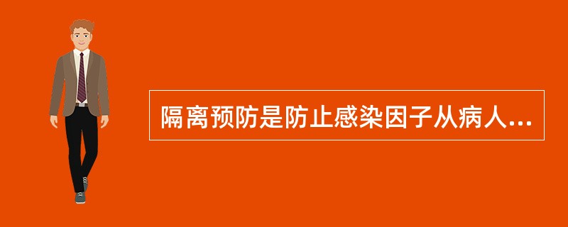 隔离预防是防止感染因子从病人或带菌者传播给他人的一种措施（）