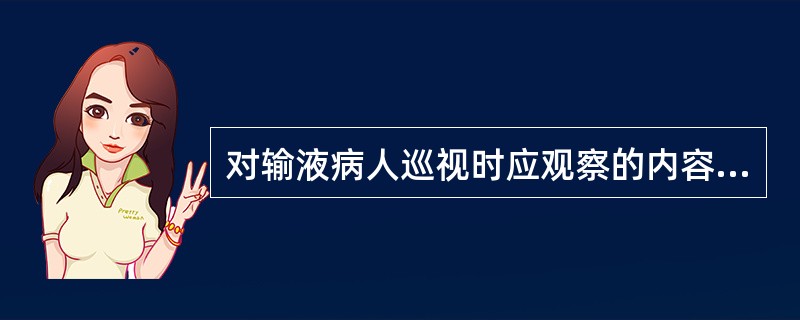 对输液病人巡视时应观察的内容包括（）