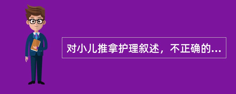 对小儿推拿护理叙述，不正确的是（）