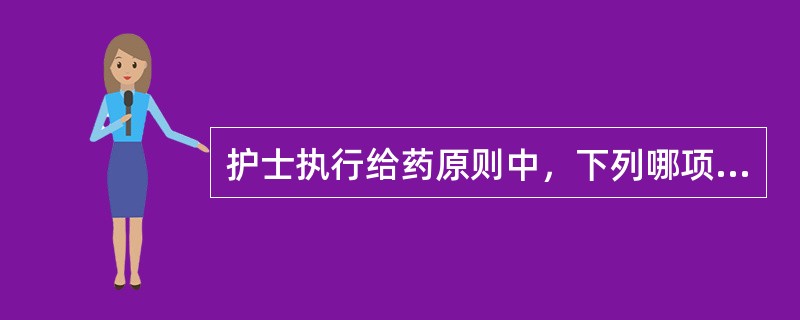 护士执行给药原则中，下列哪项是最重要的（）