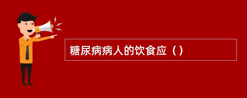 糖尿病病人的饮食应（）