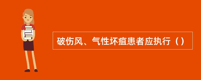 破伤风、气性坏疽患者应执行（）