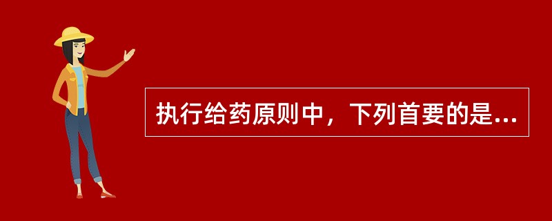 执行给药原则中，下列首要的是（）