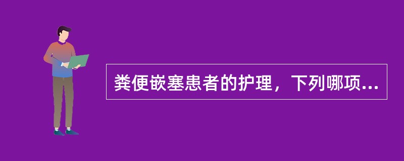 粪便嵌塞患者的护理，下列哪项是错误的（）