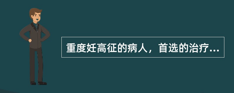 重度妊高征的病人，首选的治疗措施是（）