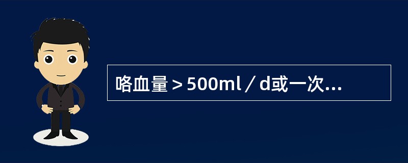 咯血量＞500ml／d或一次100～300ml称为大量咯血。（）