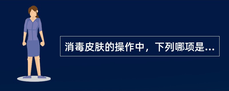 消毒皮肤的操作中，下列哪项是错误的（）