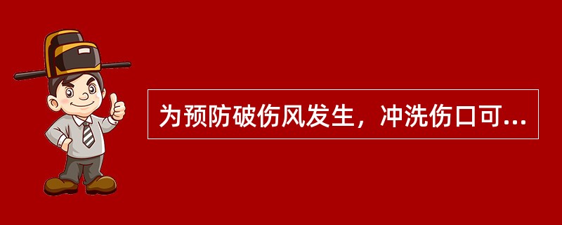 为预防破伤风发生，冲洗伤口可用（）